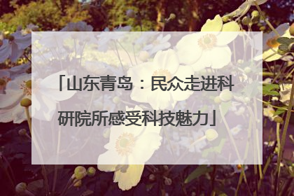 山东青岛：民众走进科研院所感受科技魅力
