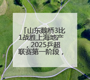 山东魏桥3比1战胜上海地产，2025乒超联赛第一阶段，樊振东七战七胜收官