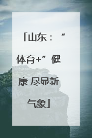 山东：“体育+”健康 尽显新气象