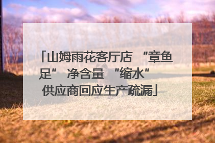 山姆雨花客厅店 “章鱼足” 净含量 “缩水” 供应商回应生产疏漏