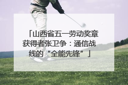 山西省五一劳动奖章获得者张卫争：通信战线的“全能先锋”