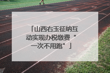 山西右玉征纳互动实现办税缴费“一次不用跑”