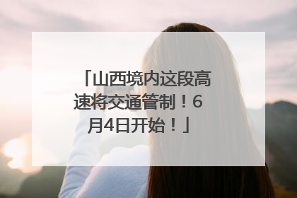 山西境内这段高速将交通管制！6月4日开始！