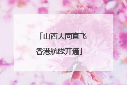 山西大同直飞香港航线开通