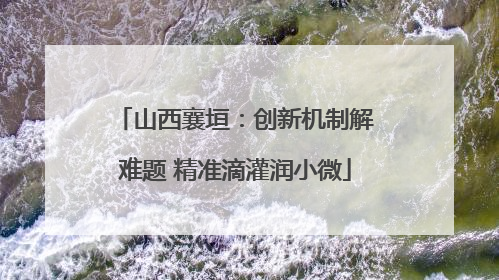 山西襄垣：创新机制解难题 精准滴灌润小微