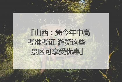 山西：凭今年中高考准考证 游览这些景区可享受优惠