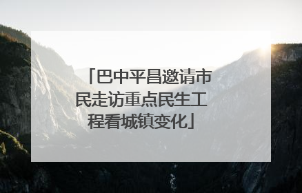 巴中平昌邀请市民走访重点民生工程看城镇变化