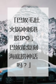 巴奴毛肚火锅冲刺港股IPO，巴奴能复刻海底捞神话吗？