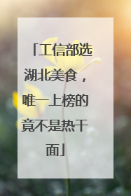 工信部选湖北美食，唯一上榜的竟不是热干面