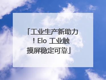 工业生产新助力！Elo 工业触摸屏稳定可靠