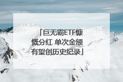 巨无霸ETF慷慨分红 单次金额有望创历史纪录
