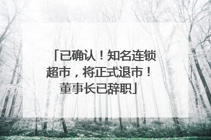 已确认！知名连锁超市，将正式退市！董事长已辞职