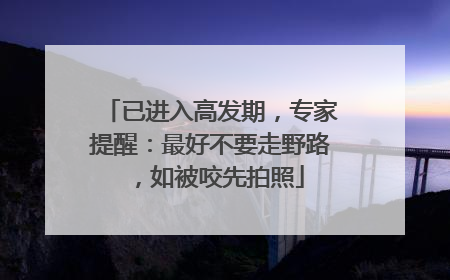 已进入高发期，专家提醒：最好不要走野路，如被咬先拍照