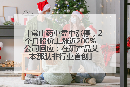 常山药业盘中涨停，2个月股价上涨近200% 公司回应：在研产品艾本那肽非行业首创