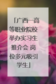 广西一高等职业院校举办实习生推介会 岗位多元吸引学生