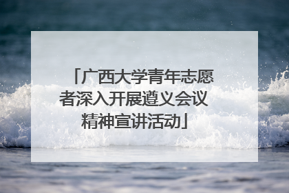 广西大学青年志愿者深入开展遵义会议精神宣讲活动