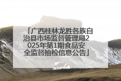 广西桂林龙胜各族自治县市场监督管理局2025年第1期食品安全监督抽检信息公告