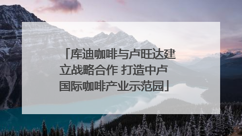 库迪咖啡与卢旺达建立战略合作 打造中卢国际咖啡产业示范园