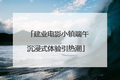 建业电影小镇端午沉浸式体验引热潮