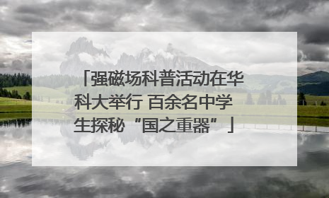 强磁场科普活动在华科大举行 百余名中学生探秘“国之重器”