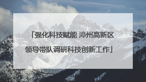 强化科技赋能 漳州高新区领导带队调研科技创新工作