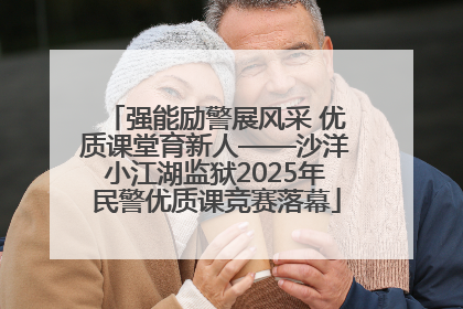 强能励警展风采 优质课堂育新人——沙洋小江湖监狱2025年民警优质课竞赛落幕