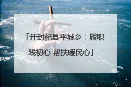 开封杞县平城乡：履职践初心 帮扶暖民心