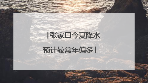 张家口今夏降水预计较常年偏多