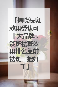 揭晓祛斑效果受认可十大品牌：淡斑祛斑效果排名靠前祛斑一把好手
