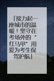 接力起一座城市的温暖！坚守在考场外的“红马甲”用爱为考生保驾护航