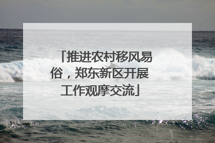推进农村移风易俗，郑东新区开展工作观摩交流