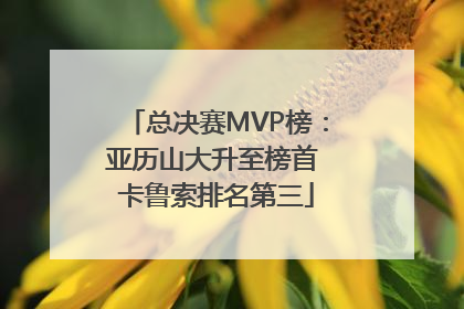 总决赛MVP榜：亚历山大升至榜首 卡鲁索排名第三