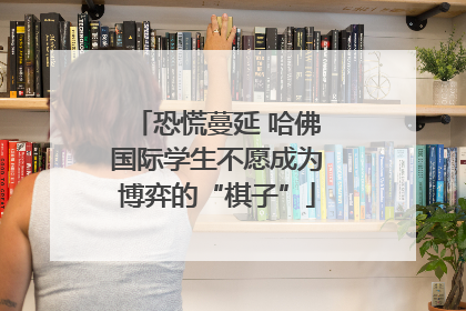 恐慌蔓延 哈佛国际学生不愿成为博弈的“棋子”