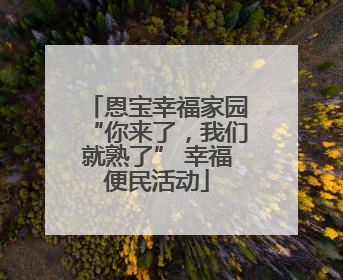 恩宝幸福家园“你来了，我们就熟了” 幸福便民活动