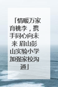 情暖万家育桃李，携手同心向未来 眉山彭山实验小学加强家校沟通
