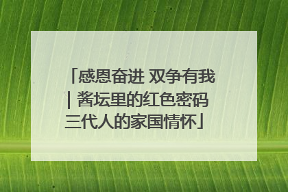 感恩奋进 双争有我｜酱坛里的红色密码 三代人的家国情怀