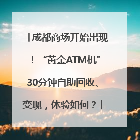 成都商场开始出现！“黄金ATM机”30分钟自助回收、变现，体验如何？