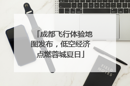 成都飞行体验地图发布，低空经济点燃蓉城夏日