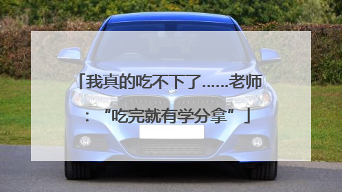 我真的吃不下了……老师：“吃完就有学分拿”