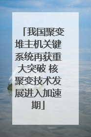 我国聚变堆主机关键系统再获重大突破 核聚变技术发展进入加速期