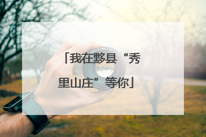 我在黟县“秀里山庄”等你
