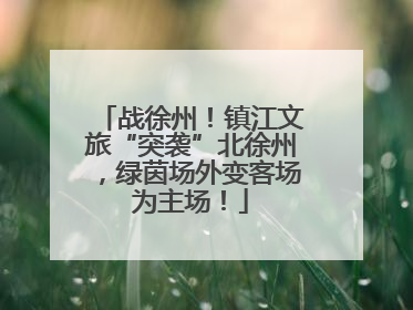 战徐州！镇江文旅“突袭”北徐州，绿茵场外变客场为主场！
