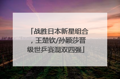 战胜日本新星组合，王楚钦/孙颖莎晋级世乒赛混双四强