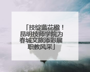技绽蓝花楹！昆明技师学院为春城文旅添彩展职教风采