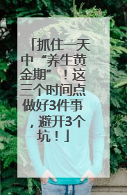 抓住一天中“养生黄金期”！这三个时间点做好3件事，避开3个坑！