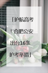 护航高考！合肥公安出台16条护考举措