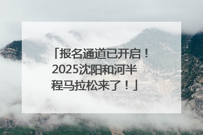 报名通道已开启！2025沈阳和河半程马拉松来了！