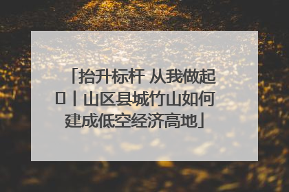 抬升标杆 从我做起⑭丨山区县城竹山如何建成低空经济高地