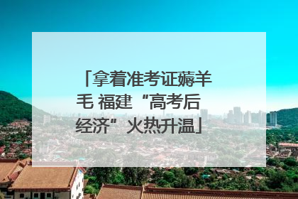 拿着准考证薅羊毛 福建“高考后经济”火热升温