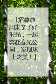 招募啦｜周末亲子好时光，一起奔赴春光公园，发现环上之美！